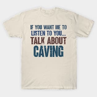 If You Want Me to Listen to You Talk About Caving Funny Caver Cave Explorer Gift T-Shirt